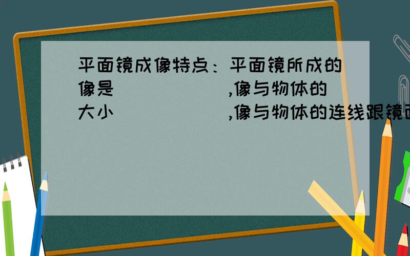 平面镜成像特点：平面镜所成的像是______,像与物体的大小______,像与物体的连线跟镜面______,像与物体