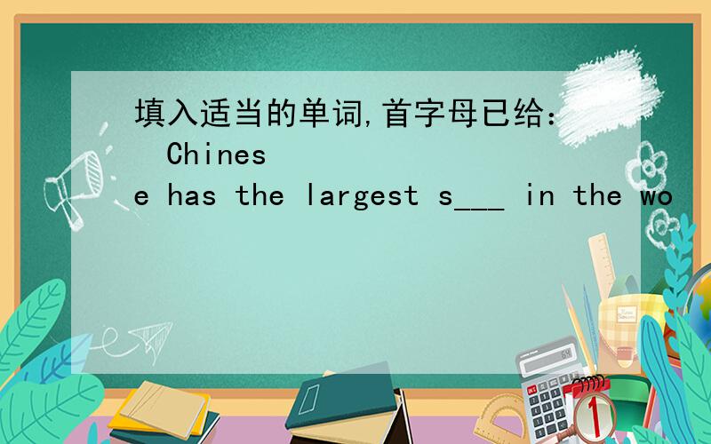 填入适当的单词,首字母已给：﻿Chinese has the largest s___ in the wo