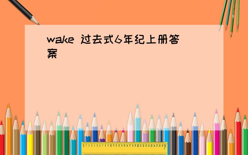 wake 过去式6年纪上册答案