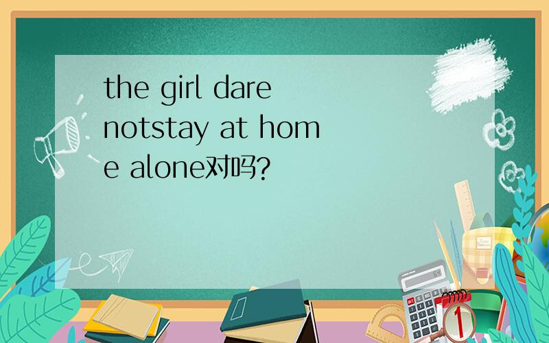 the girl dare notstay at home alone对吗?