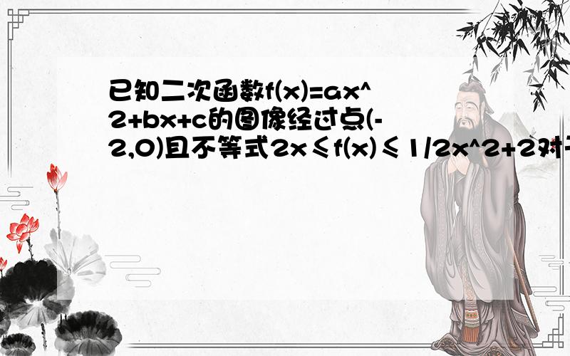 已知二次函数f(x)=ax^2+bx+c的图像经过点(-2,0)且不等式2x≤f(x)≤1/2x^2+2对于一切实数x都