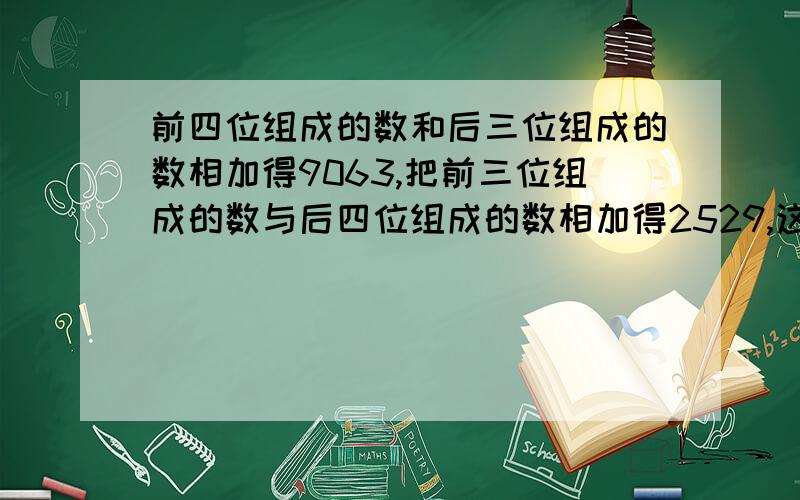 前四位组成的数和后三位组成的数相加得9063,把前三位组成的数与后四位组成的数相加得2529,这个7位数是?