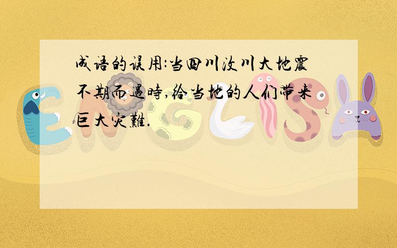 成语的误用:当四川汶川大地震不期而遇时,给当地的人们带来巨大灾难.