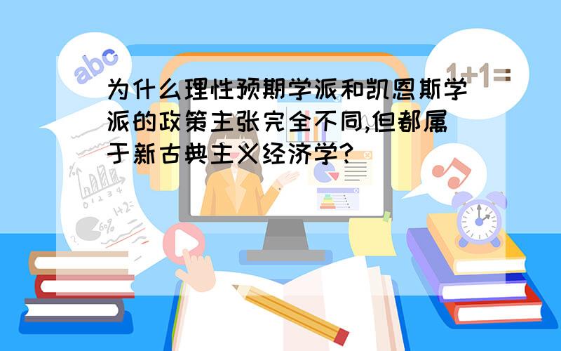 为什么理性预期学派和凯恩斯学派的政策主张完全不同,但都属于新古典主义经济学?