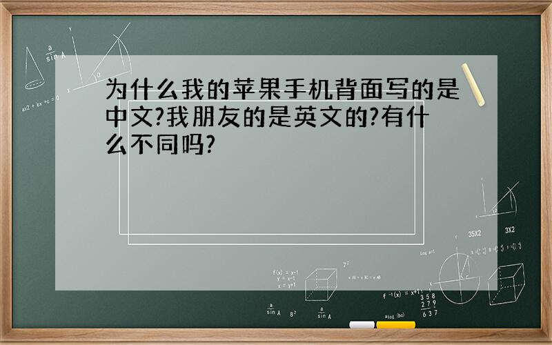 为什么我的苹果手机背面写的是中文?我朋友的是英文的?有什么不同吗?