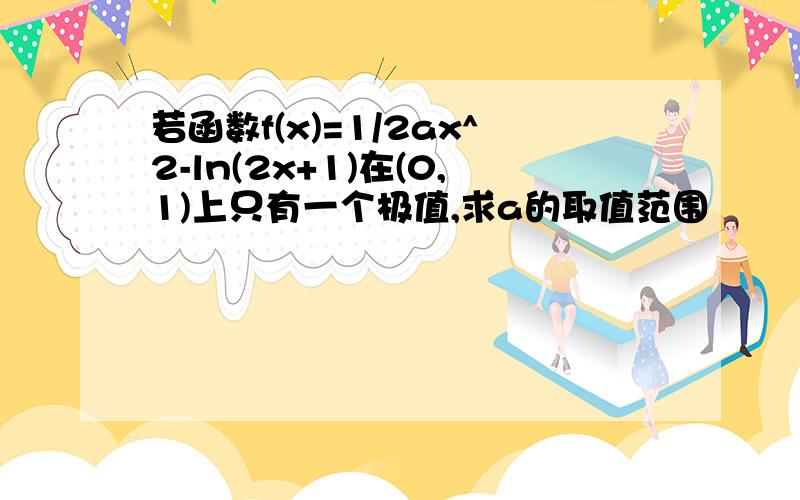 若函数f(x)=1/2ax^2-ln(2x+1)在(0,1)上只有一个极值,求a的取值范围