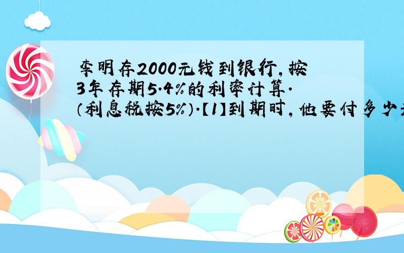 李明存2000元钱到银行,按3年存期5.4％的利率计算.（利息税按5％）.【1】到期时,他要付多少元利息税?