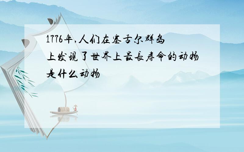 1776年,人们在塞舌尔群岛上发现了世界上最长寿命的动物是什么动物