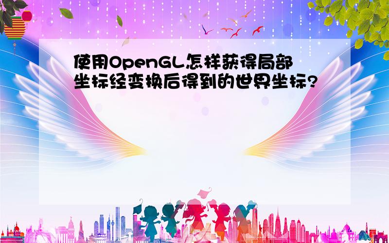 使用OpenGL怎样获得局部坐标经变换后得到的世界坐标?