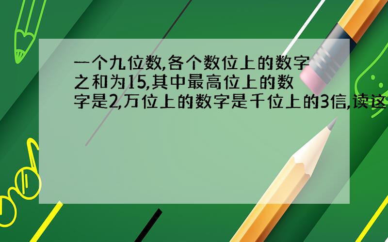 一个九位数,各个数位上的数字之和为15,其中最高位上的数字是2,万位上的数字是千位上的3信,读这个数时能读出两个零,这个