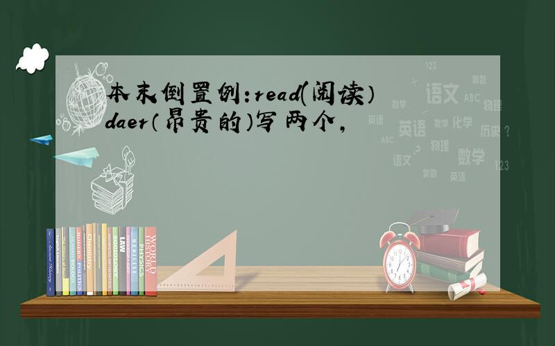 本末倒置例:read(阅读）daer（昂贵的）写两个,