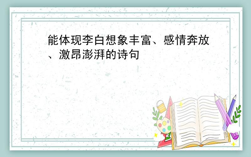 能体现李白想象丰富、感情奔放、激昂澎湃的诗句