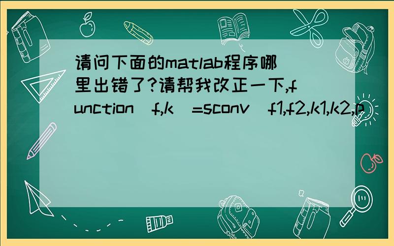 请问下面的matlab程序哪里出错了?请帮我改正一下,function[f,k]=sconv(f1,f2,k1,k2,p