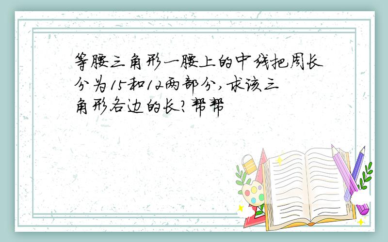 等腰三角形一腰上的中线把周长分为15和12两部分,求该三角形各边的长?帮帮