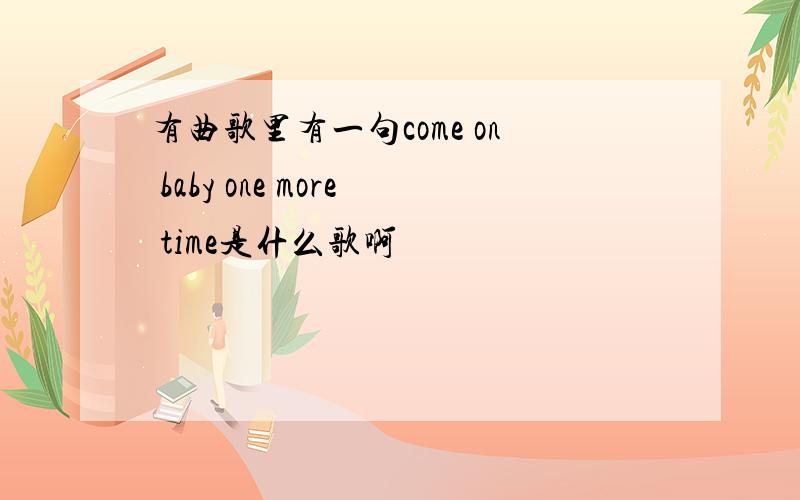 有曲歌里有一句come on baby one more time是什么歌啊