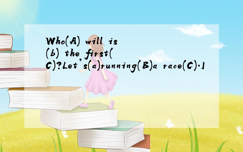 Who(A) will is(b) the first(C)?Let's(a)running(B)a race(C).I