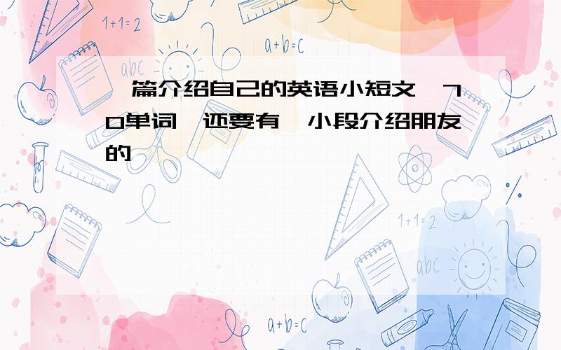 一篇介绍自己的英语小短文,70单词,还要有一小段介绍朋友的