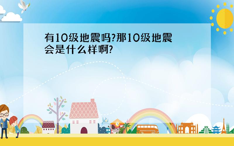 有10级地震吗?那10级地震会是什么样啊?