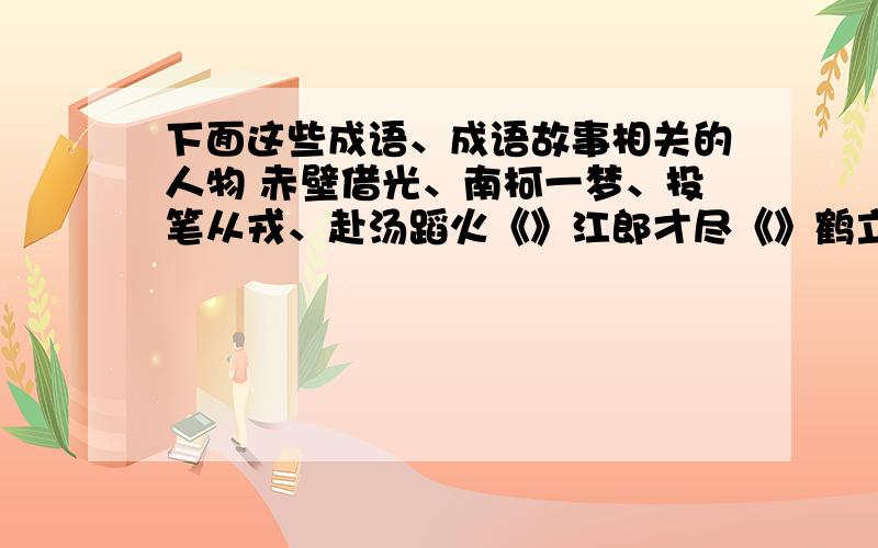 下面这些成语、成语故事相关的人物 赤壁借光、南柯一梦、投笔从戎、赴汤蹈火《》江郎才尽《》鹤立鸡群《》