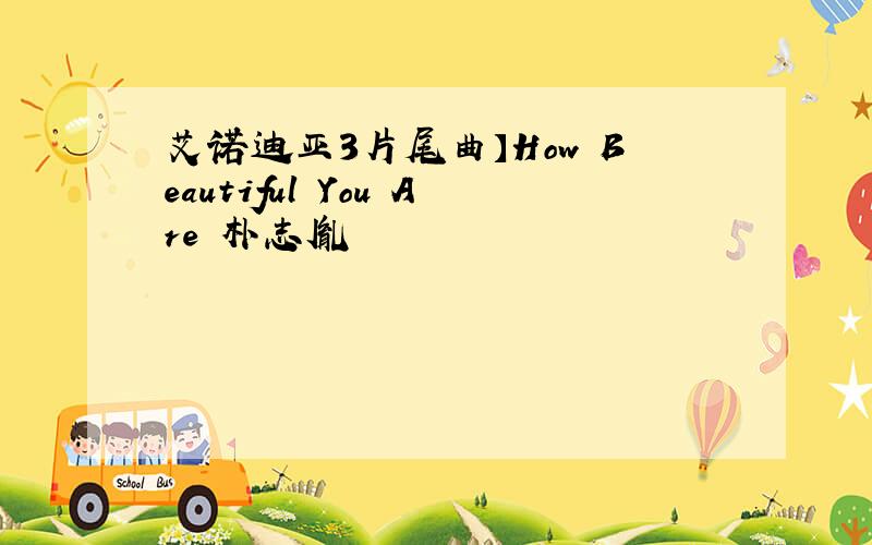 艾诺迪亚3片尾曲】How Beautiful You Are 朴志胤