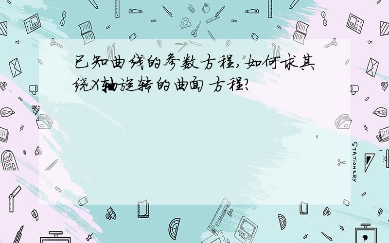 已知曲线的参数方程,如何求其绕X轴旋转的曲面方程?