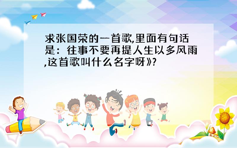 求张国荣的一首歌,里面有句话是：往事不要再提人生以多风雨,这首歌叫什么名字呀》?