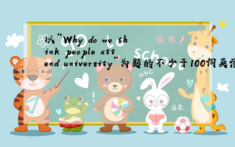 以“Why do we think people attend university”为题的不少于100词英语短文