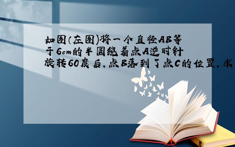 如图（左图)将一个直径AB等于6cm的半圆绕着点A逆时针旋转60度后,点B落到了点C的位置,求阴影部分的周长