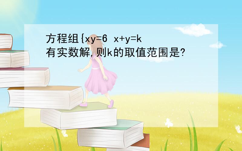 方程组{xy=6 x+y=k有实数解,则k的取值范围是?