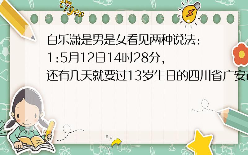 白乐潇是男是女看见两种说法:1:5月12日14时28分,还有几天就要过13岁生日的四川省广安市青川县木鱼中学初一男生白乐