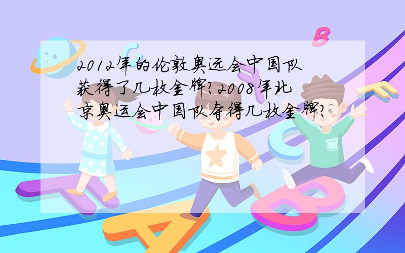 2012年的伦敦奥远会中国队获得了几枚金牌?2008年北京奥运会中国队夺得几枚金牌?