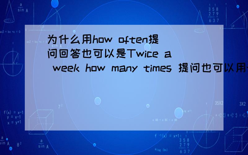 为什么用how often提问回答也可以是Twice a week how many times 提问也可以用twice