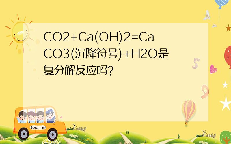 CO2+Ca(OH)2=CaCO3(沉降符号)+H2O是复分解反应吗?