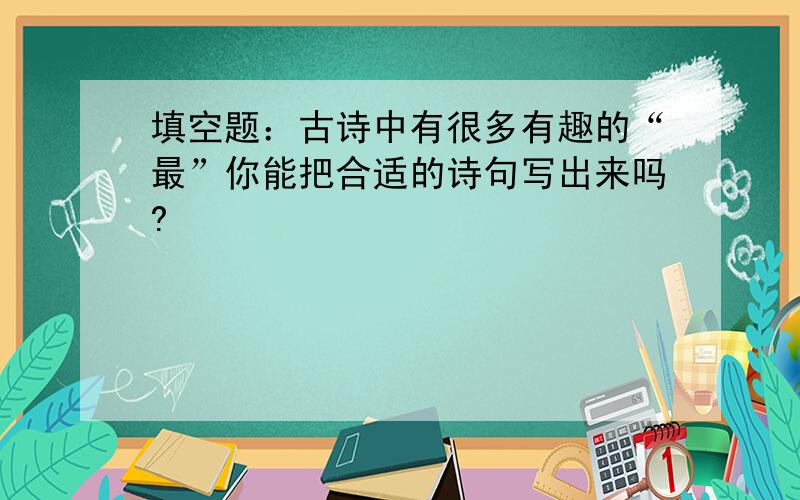 填空题：古诗中有很多有趣的“最”你能把合适的诗句写出来吗?