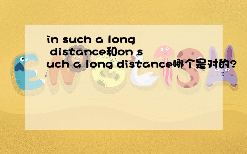 in such a long distance和on such a long distance哪个是对的?