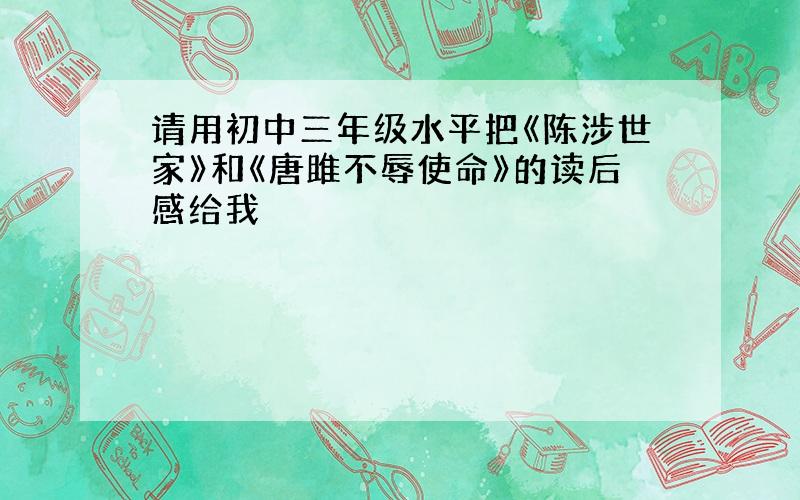 请用初中三年级水平把《陈涉世家》和《唐雎不辱使命》的读后感给我