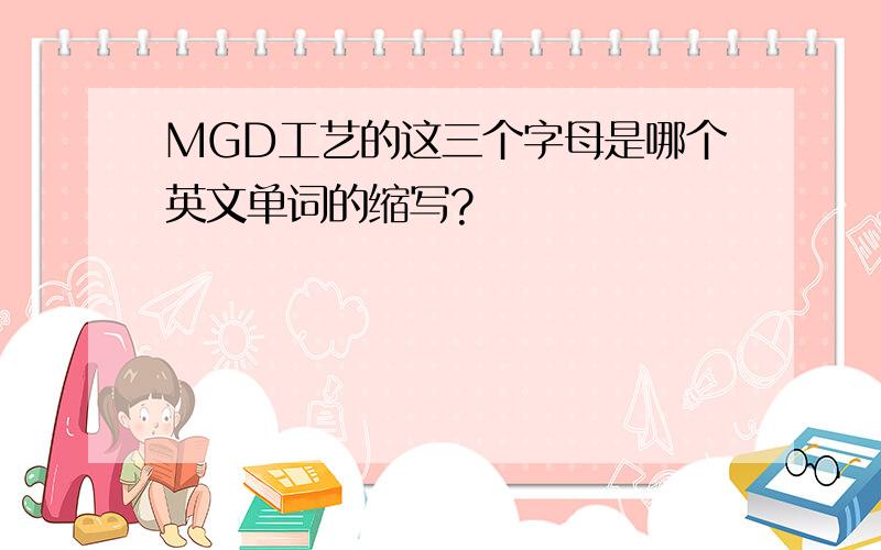 MGD工艺的这三个字母是哪个英文单词的缩写?