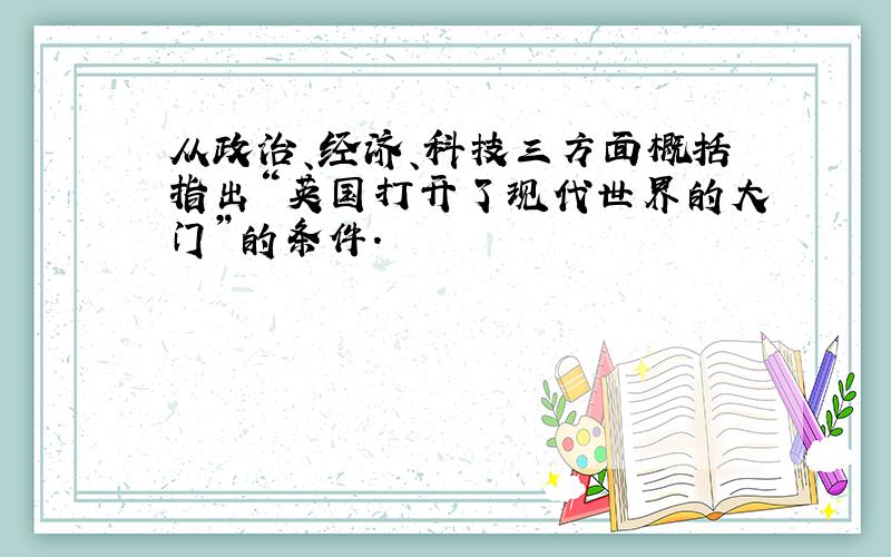 从政治、经济、科技三方面概括指出“英国打开了现代世界的大门”的条件.