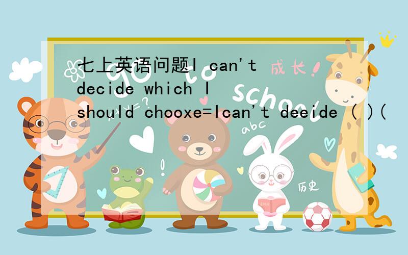 七上英语问题I can't decide which Ishould chooxe=Ican't deeide ( )(