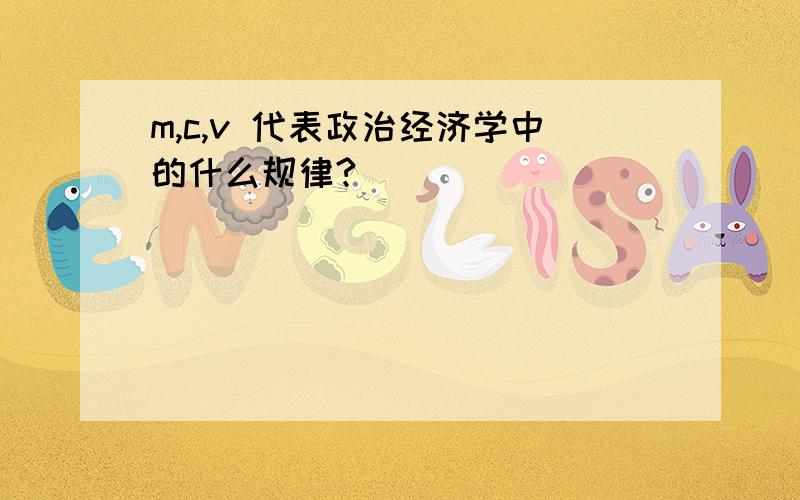 m,c,v 代表政治经济学中的什么规律?