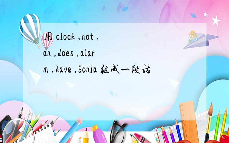 用 clock ,not ,an ,does ,alarm ,have ,Sonia 组成一段话