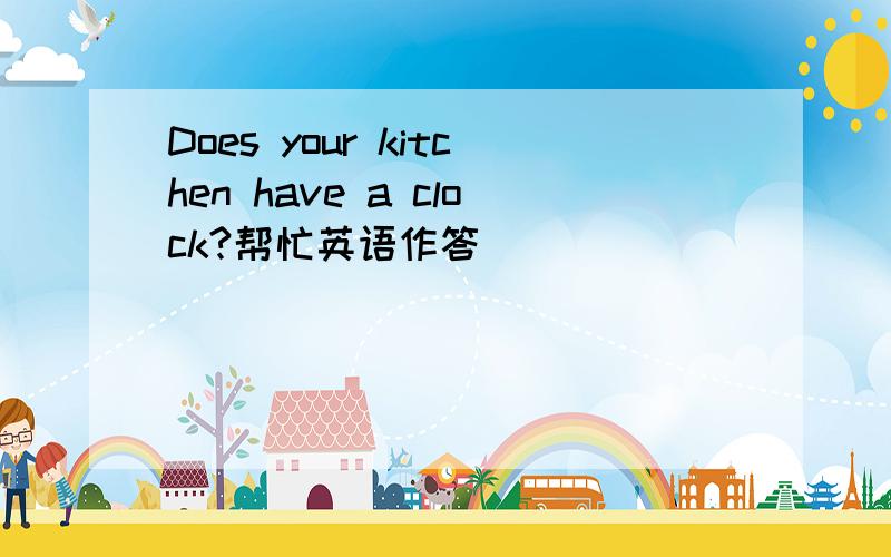 Does your kitchen have a clock?帮忙英语作答