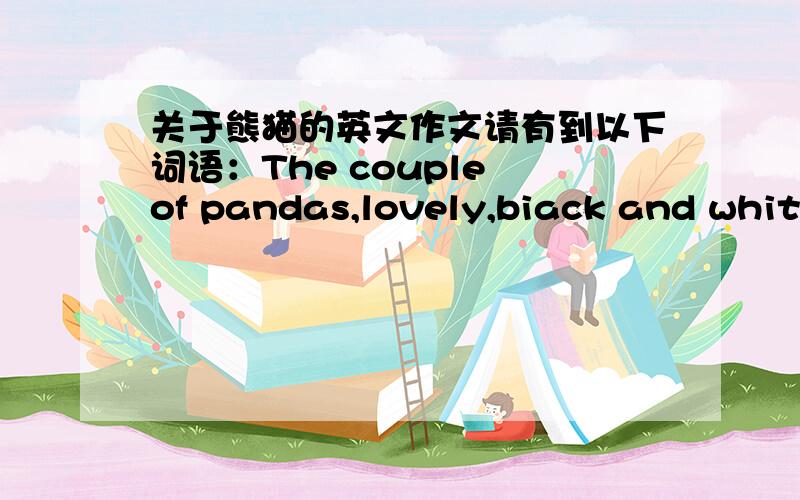 关于熊猫的英文作文请有到以下词语：The couple of pandas,lovely,biack and white