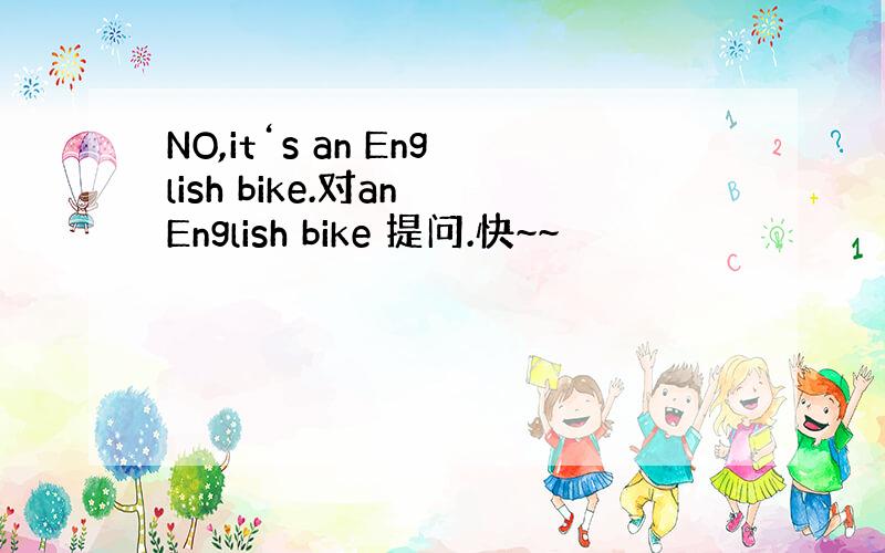 NO,it‘s an English bike.对an English bike 提问.快~~