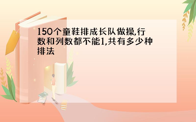 150个童鞋排成长队做操,行数和列数都不能1,共有多少种排法