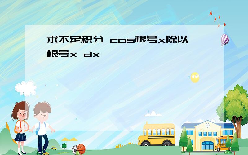 求不定积分 cos根号x除以根号x dx