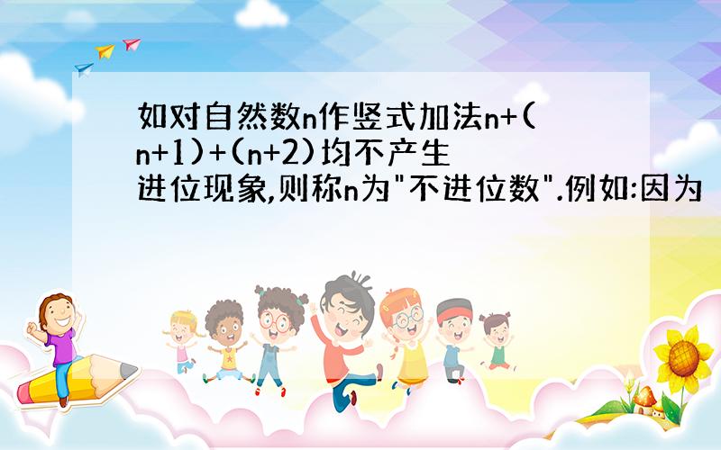 如对自然数n作竖式加法n+(n+1)+(n+2)均不产生进位现象,则称n为