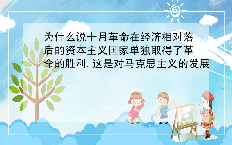 为什么说十月革命在经济相对落后的资本主义国家单独取得了革命的胜利,这是对马克思主义的发展