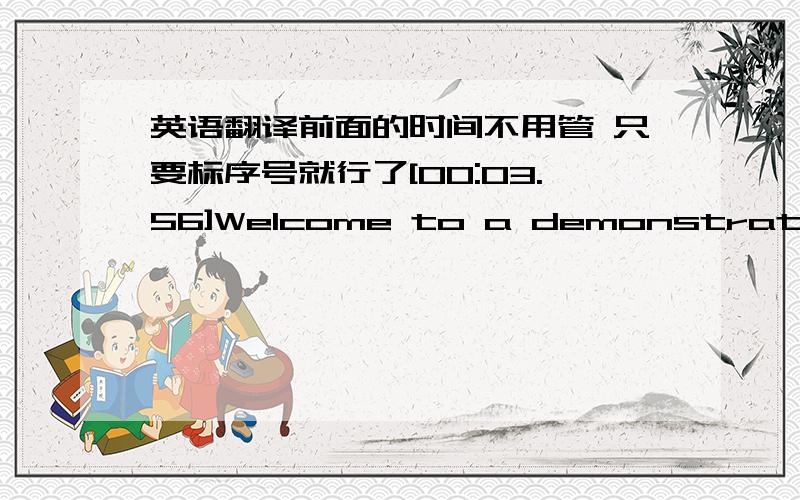 英语翻译前面的时间不用管 只要标序号就行了[00:03.56]Welcome to a demonstration[00