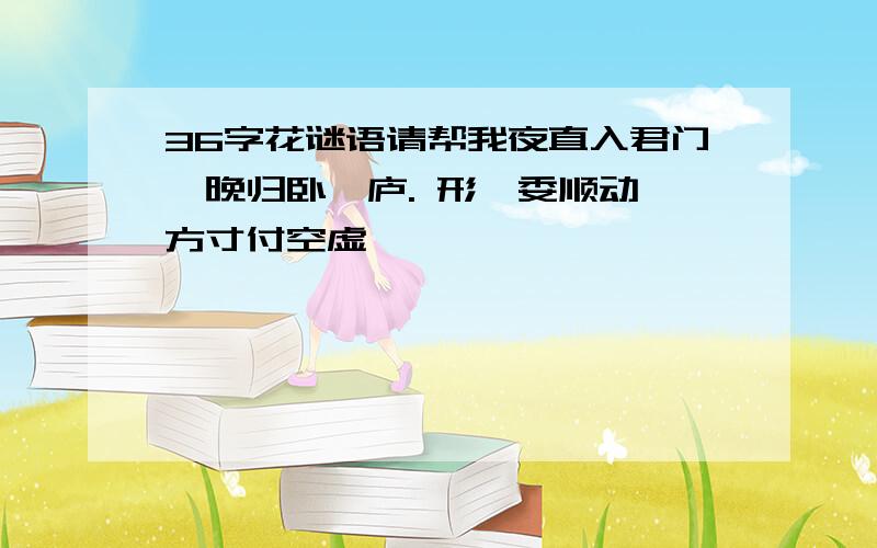 36字花谜语请帮我夜直入君门,晚归卧吾庐. 形骸委顺动,方寸付空虚